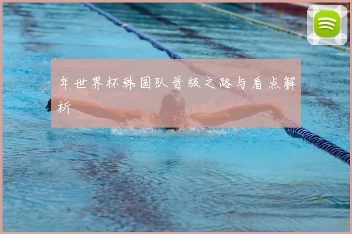 年世界杯韩国队晋级之路与看点解析