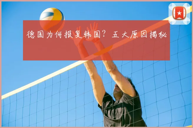 德国为何报复韩国?五大原因揭秘