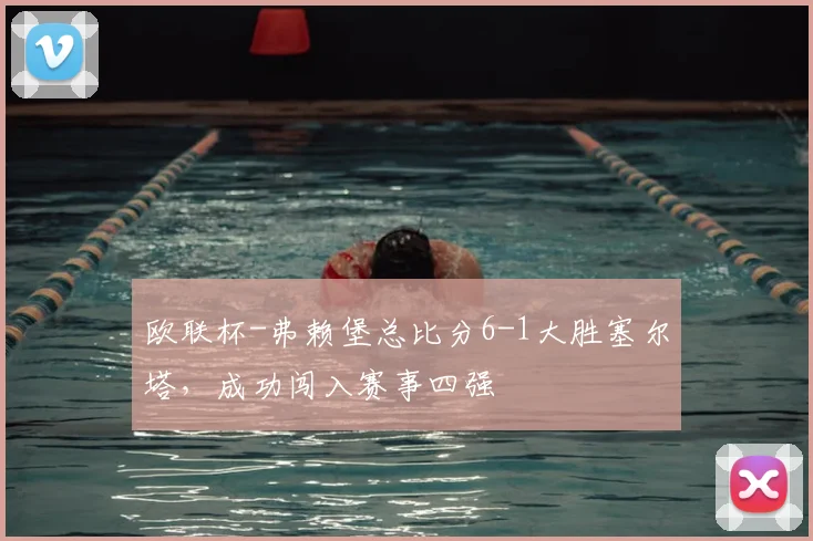 欧联杯-弗赖堡总比分6-1大胜塞尔塔，成功闯入赛事四强