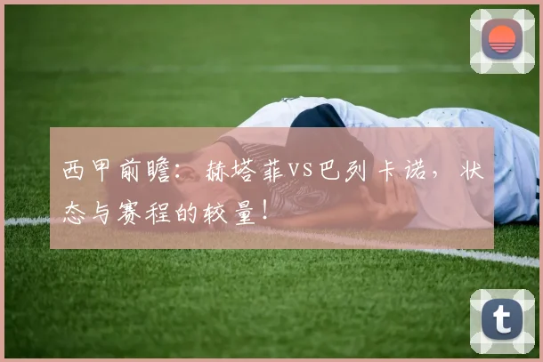 西甲前瞻:赫塔菲vs巴列卡诺,状态与赛程的较量!