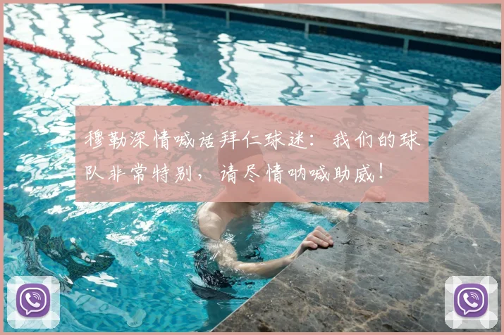 穆勒深情喊话拜仁球迷:我们的球队非常特别,请尽情呐喊助威!