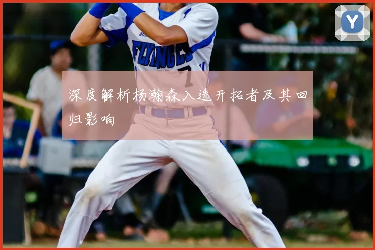 深度解析杨瀚森入选开拓者及其回归影响