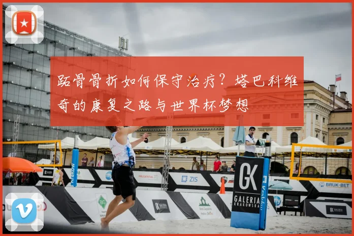 跖骨骨折如何保守治疗?塔巴科维奇的康复之路与世界杯梦想
