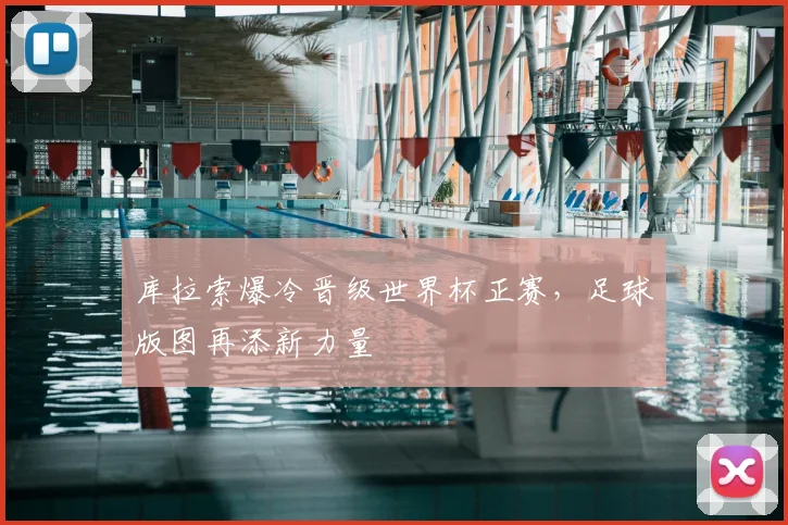 库拉索爆冷晋级世界杯正赛,足球版图再添新力量