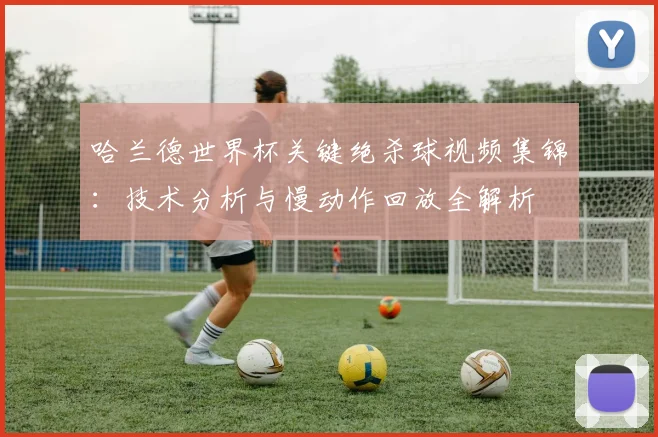 哈兰德世界杯关键绝杀球视频集锦:技术分析与慢动作回放全解析