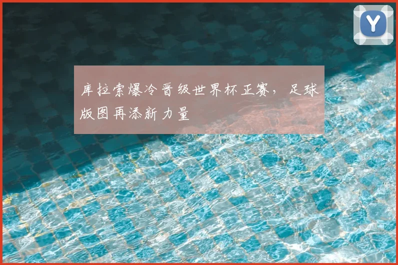 库拉索爆冷晋级世界杯正赛,足球版图再添新力量