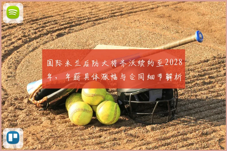 国际米兰后防大将齐沃续约至2028年，年薪具体涨幅与合同细节解析