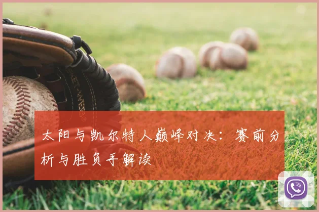 太阳与凯尔特人巅峰对决：赛前分析与胜负手解读